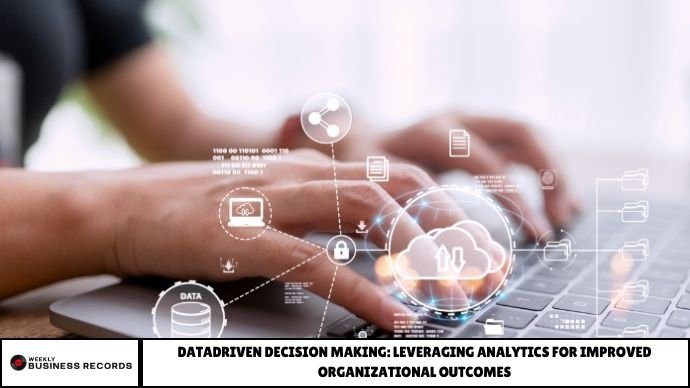 DataDriven Decision Making: Leveraging Analytics for Improved Organizational Outcomes DataDriven Decision Making: Leveraging Analytics for Improved Organizational Outcomes